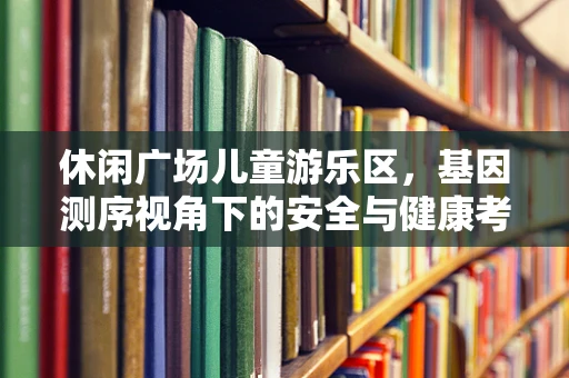 休闲广场儿童游乐区，基因测序视角下的安全与健康考量