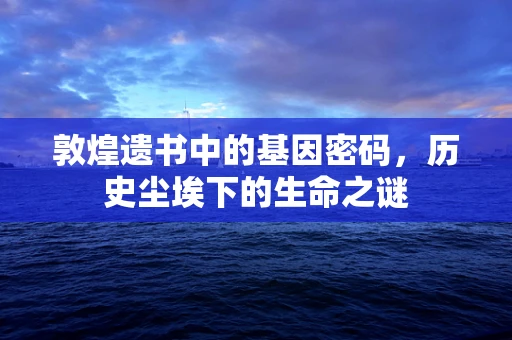 敦煌遗书中的基因密码，历史尘埃下的生命之谜