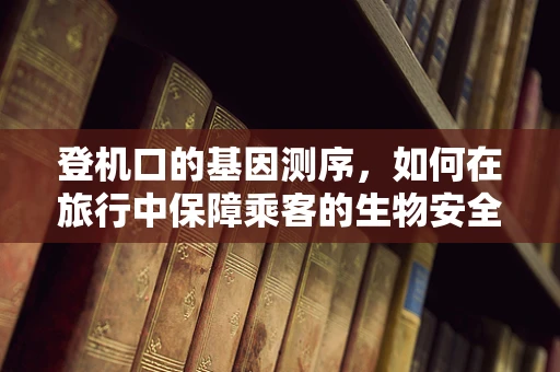 登机口的基因测序，如何在旅行中保障乘客的生物安全？