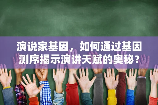 演说家基因，如何通过基因测序揭示演讲天赋的奥秘？