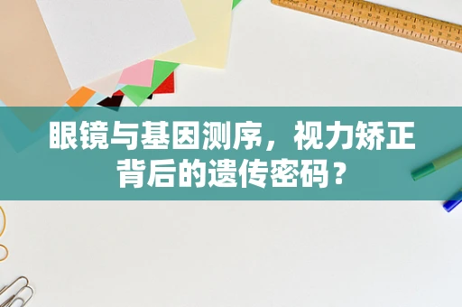 眼镜与基因测序，视力矫正背后的遗传密码？