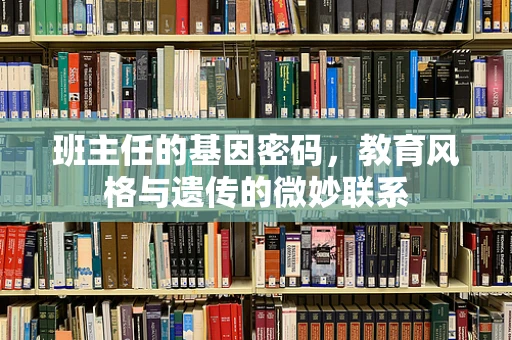 班主任的基因密码，教育风格与遗传的微妙联系