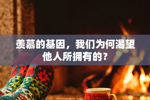 羡慕的基因，我们为何渴望他人所拥有的？