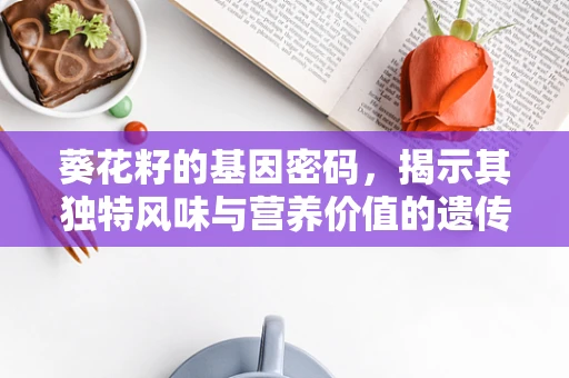 葵花籽的基因密码，揭示其独特风味与营养价值的遗传基础