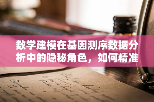 数学建模在基因测序数据分析中的隐秘角色，如何精准预测遗传变异？