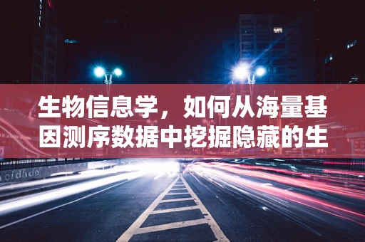 生物信息学，如何从海量基因测序数据中挖掘隐藏的生物学奥秘？