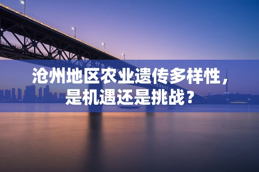 沧州地区农业遗传多样性，是机遇还是挑战？