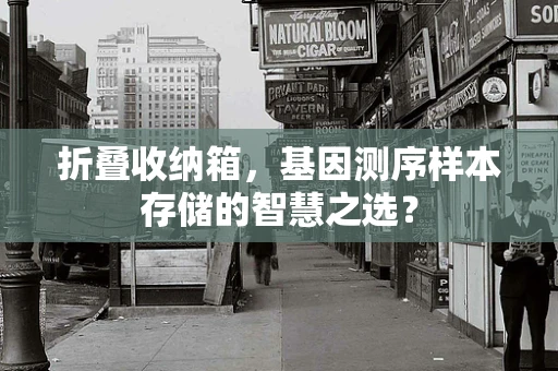 折叠收纳箱，基因测序样本存储的智慧之选？