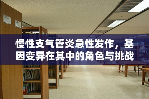 慢性支气管炎急性发作，基因变异在其中的角色与挑战