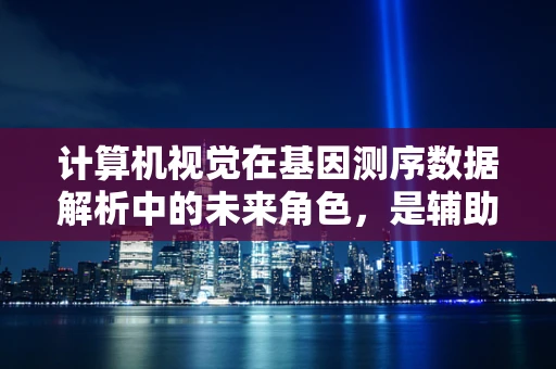 计算机视觉在基因测序数据解析中的未来角色，是辅助还是颠覆？