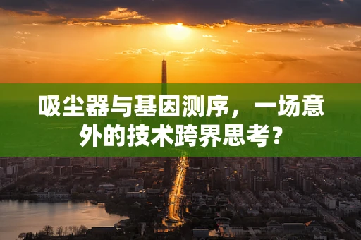 吸尘器与基因测序，一场意外的技术跨界思考？