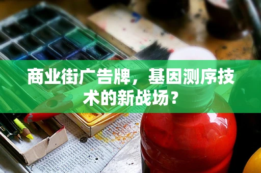 商业街广告牌，基因测序技术的新战场？