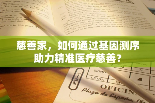 慈善家，如何通过基因测序助力精准医疗慈善？