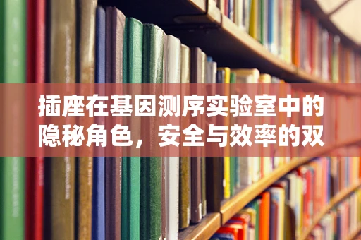 插座在基因测序实验室中的隐秘角色，安全与效率的双重保障？