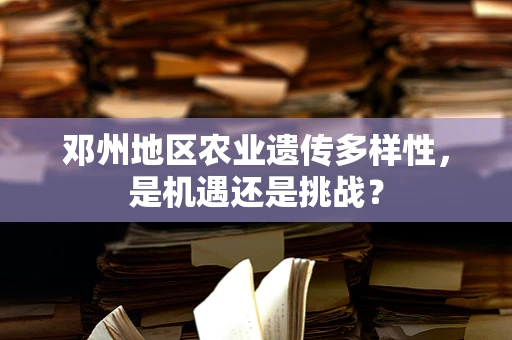 邓州地区农业遗传多样性，是机遇还是挑战？