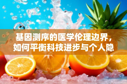 基因测序的医学伦理边界，如何平衡科技进步与个人隐私？