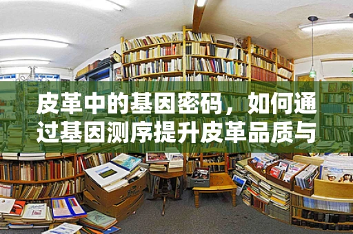 皮革中的基因密码，如何通过基因测序提升皮革品质与可持续性？