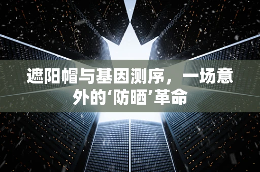 遮阳帽与基因测序，一场意外的‘防晒’革命