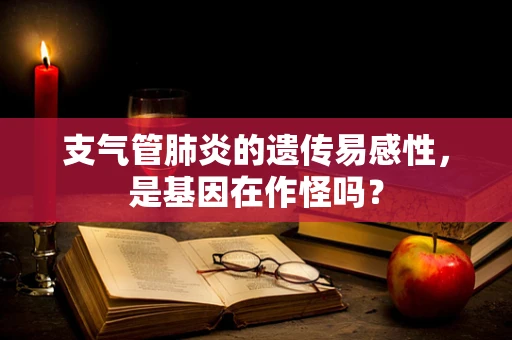 支气管肺炎的遗传易感性，是基因在作怪吗？