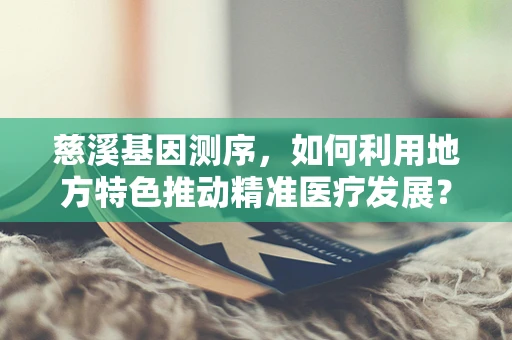 慈溪基因测序，如何利用地方特色推动精准医疗发展？