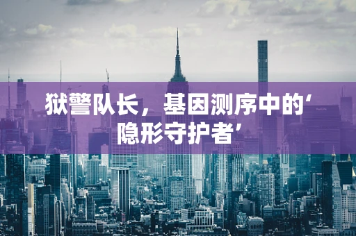 狱警队长，基因测序中的‘隐形守护者’