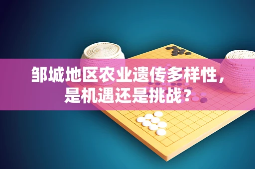 邹城地区农业遗传多样性，是机遇还是挑战？