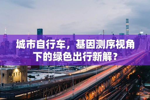 城市自行车，基因测序视角下的绿色出行新解？