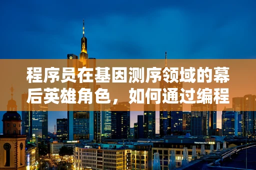 程序员在基因测序领域的幕后英雄角色，如何通过编程优化测序数据分析？