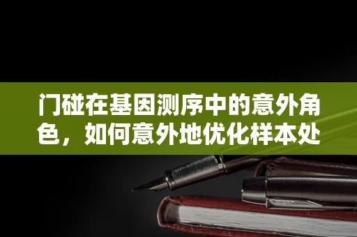 门碰在基因测序中的意外角色，如何意外地优化样本处理流程？