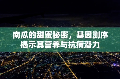 南瓜的甜蜜秘密，基因测序揭示其营养与抗病潜力