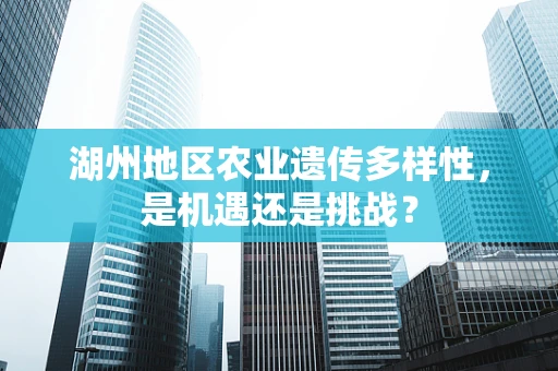 湖州地区农业遗传多样性，是机遇还是挑战？