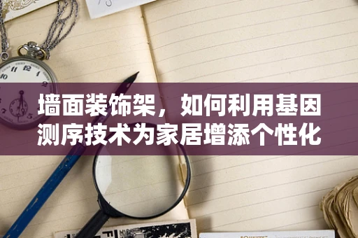 墙面装饰架，如何利用基因测序技术为家居增添个性化色彩？