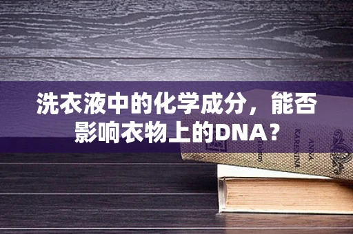 洗衣液中的化学成分，能否影响衣物上的DNA？