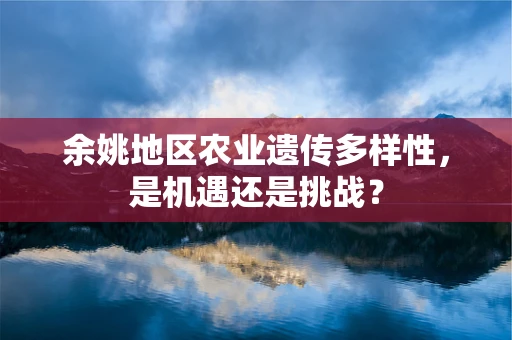 余姚地区农业遗传多样性，是机遇还是挑战？