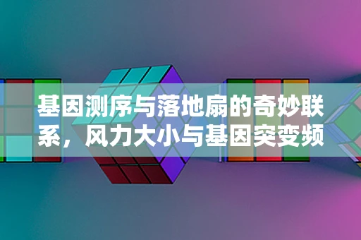 基因测序与落地扇的奇妙联系，风力大小与基因突变频率的关联性探讨？