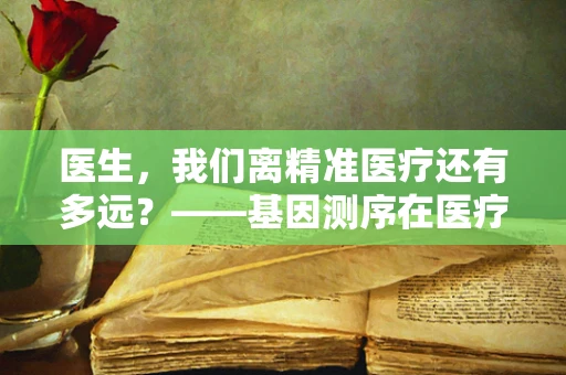 医生，我们离精准医疗还有多远？——基因测序在医疗诊断中的角色与挑战