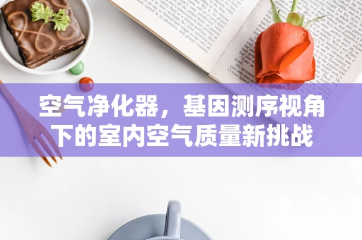 空气净化器，基因测序视角下的室内空气质量新挑战