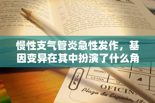 慢性支气管炎急性发作，基因变异在其中扮演了什么角色？