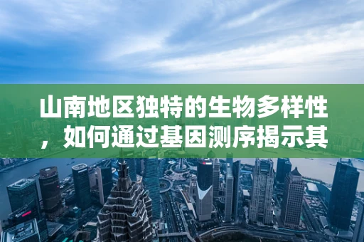 山南地区独特的生物多样性，如何通过基因测序揭示其遗传奥秘？