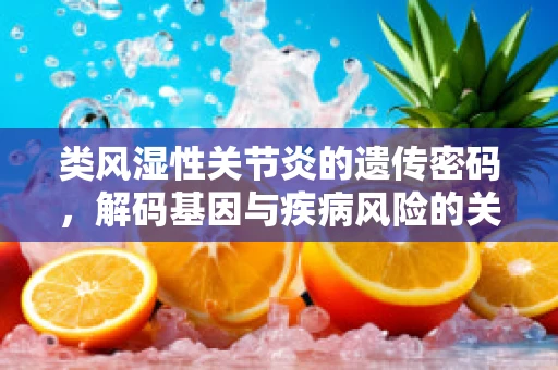 类风湿性关节炎的遗传密码，解码基因与疾病风险的关联