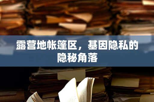 露营地帐篷区，基因隐私的隐秘角落