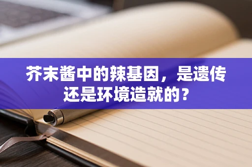 芥末酱中的辣基因，是遗传还是环境造就的？