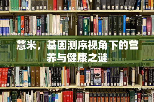 薏米，基因测序视角下的营养与健康之谜