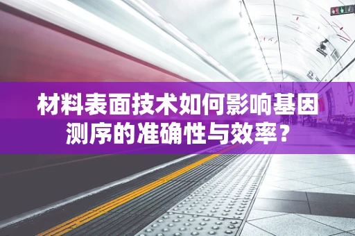 材料表面技术如何影响基因测序的准确性与效率？