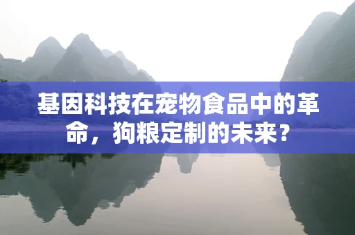 基因科技在宠物食品中的革命，狗粮定制的未来？