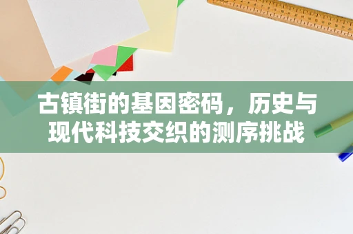 古镇街的基因密码，历史与现代科技交织的测序挑战