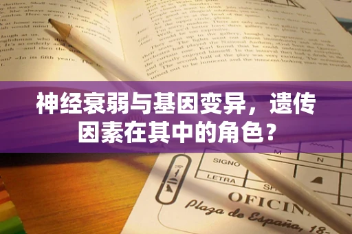 神经衰弱与基因变异，遗传因素在其中的角色？