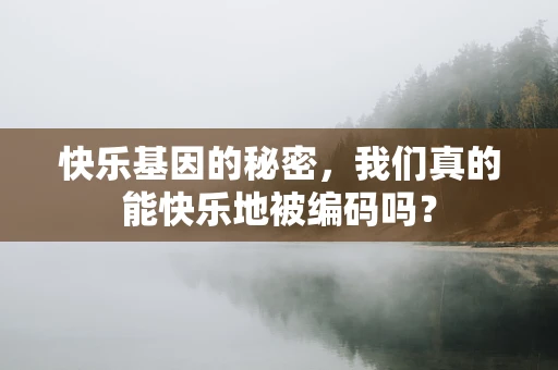 快乐基因的秘密，我们真的能快乐地被编码吗？