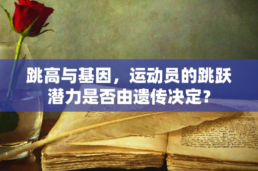 跳高与基因，运动员的跳跃潜力是否由遗传决定？