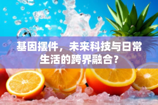 基因摆件，未来科技与日常生活的跨界融合？